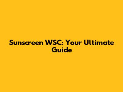 Sunscreen WSC: Your Ultimate Guide