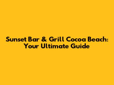 Sunset Bar & Grill Cocoa Beach: Your Ultimate Guide