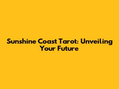 Sunshine Coast Tarot: Unveiling Your Future