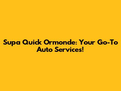 Supa Quick Ormonde: Your Go-To Auto Services!