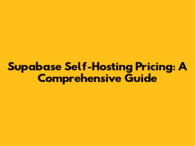 Supabase Self-Hosting Pricing: A Comprehensive Guide