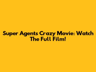 Super Agents Crazy Movie: Watch The Full Film!
