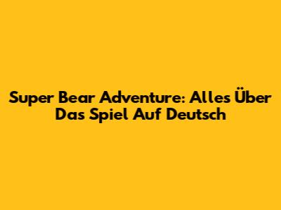 Super Bear Adventure: Alles Über Das Spiel Auf Deutsch