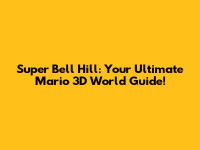 Super Bell Hill: Your Ultimate Mario 3D World Guide!
