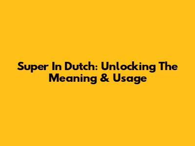 Super In Dutch: Unlocking The Meaning & Usage