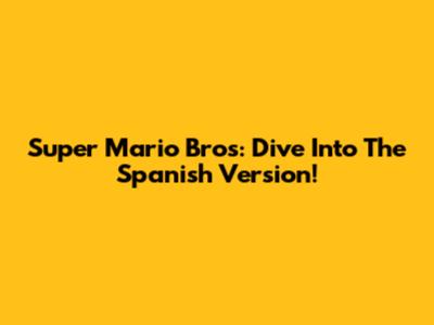 Super Mario Bros: Dive Into The Spanish Version!