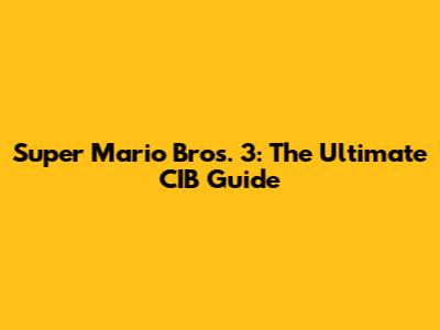 Super Mario Bros. 3: The Ultimate CIB Guide