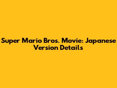 Super Mario Bros. Movie: Japanese Version Details
