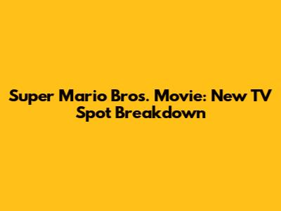 Super Mario Bros. Movie: New TV Spot Breakdown