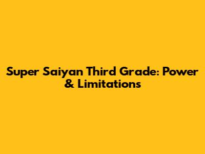 Super Saiyan Third Grade: Power & Limitations