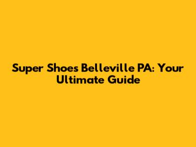 Super Shoes Belleville PA: Your Ultimate Guide