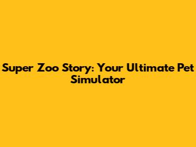 Super Zoo Story: Your Ultimate Pet Simulator