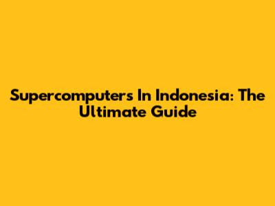 Supercomputers In Indonesia: The Ultimate Guide