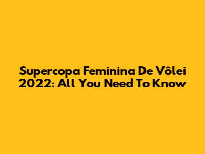 Supercopa Feminina De Vôlei 2022: All You Need To Know