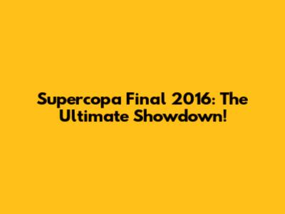 Supercopa Final 2016: The Ultimate Showdown!