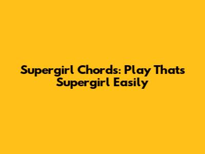 Supergirl Chords: Play "That's Supergirl" Easily