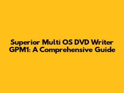 Superior Multi OS DVD Writer GPM1: A Comprehensive Guide