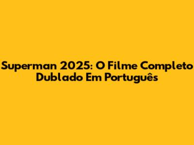 Superman 2025: O Filme Completo Dublado Em Português