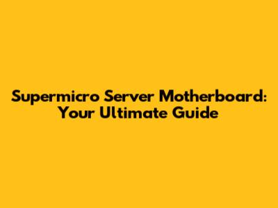 Supermicro Server Motherboard: Your Ultimate Guide
