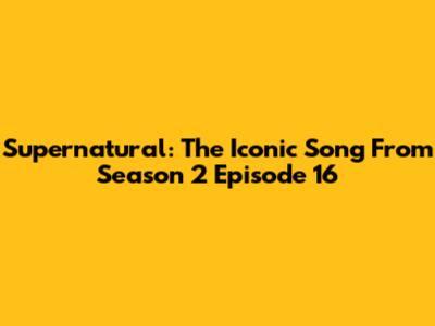 Supernatural: The Iconic Song From Season 2 Episode 16
