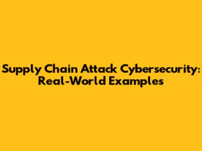 Supply Chain Attack Cybersecurity: Real-World Examples