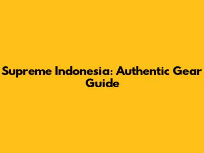 Supreme Indonesia: Authentic Gear Guide