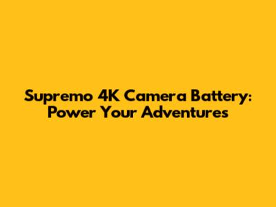 Supremo 4K Camera Battery: Power Your Adventures