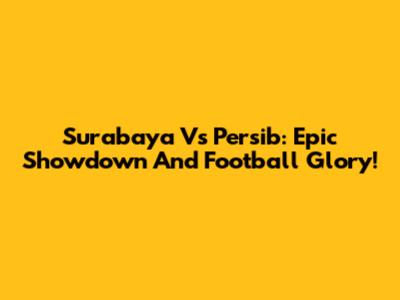 Surabaya Vs Persib: Epic Showdown And Football Glory!