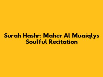 Surah Hashr: Maher Al Muaiqly's Soulful Recitation