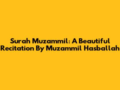 Surah Muzammil: A Beautiful Recitation By Muzammil Hasballah