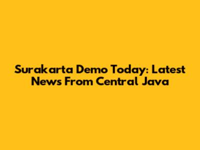 Surakarta Demo Today: Latest News From Central Java