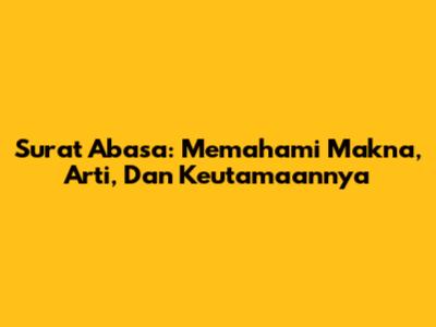 Surat 'Abasa: Memahami Makna, Arti, Dan Keutamaannya