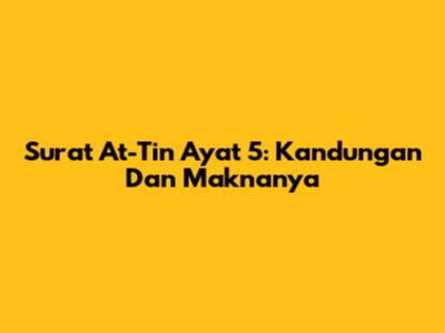 Surat At-Tin Ayat 5: Kandungan Dan Maknanya