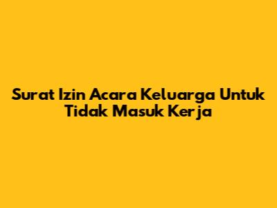 Surat Izin Acara Keluarga Untuk Tidak Masuk Kerja