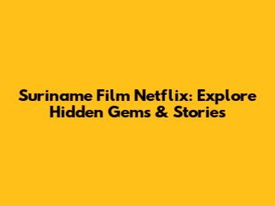 Suriname Film Netflix: Explore Hidden Gems & Stories