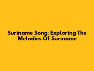 Suriname Song: Exploring The Melodies Of Suriname