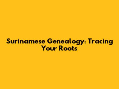 Surinamese Genealogy: Tracing Your Roots