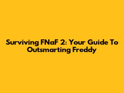 Surviving FNaF 2: Your Guide To Outsmarting Freddy