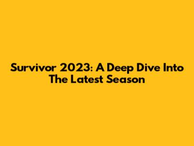Survivor 2023: A Deep Dive Into The Latest Season