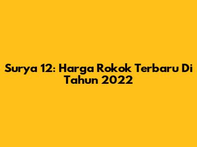 Surya 12: Harga Rokok Terbaru Di Tahun 2022