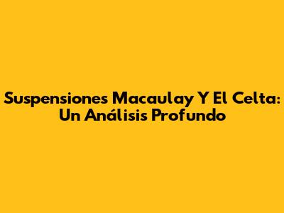 Suspensiones Macaulay Y El Celta: Un Análisis Profundo