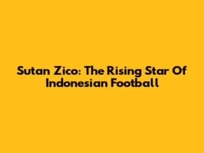 Sutan Zico: The Rising Star Of Indonesian Football