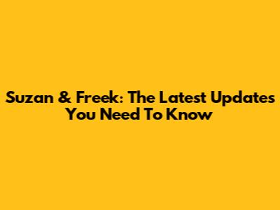 Suzan & Freek: The Latest Updates You Need To Know
