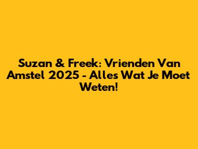 Suzan & Freek: Vrienden Van Amstel 2025 - Alles Wat Je Moet Weten!