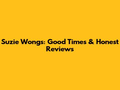 Suzie Wong's: Good Times & Honest Reviews