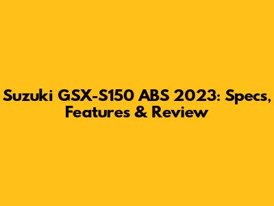 Suzuki GSX-S150 ABS 2023: Specs, Features & Review