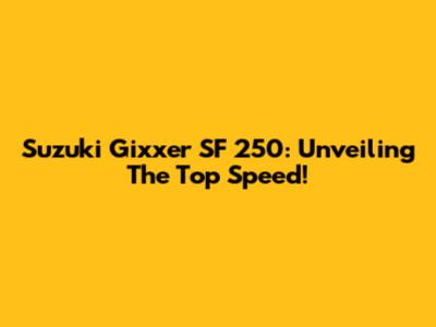 Suzuki Gixxer SF 250: Unveiling The Top Speed!