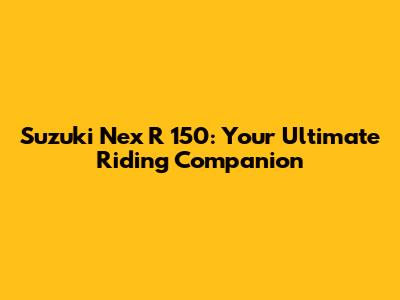 Suzuki Nex R 150: Your Ultimate Riding Companion