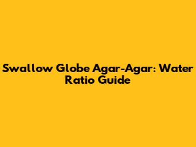 Swallow Globe Agar-Agar: Water Ratio Guide