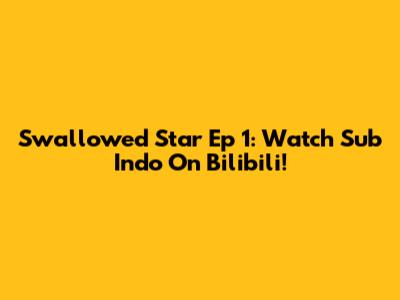 Swallowed Star Ep 1: Watch Sub Indo On Bilibili!